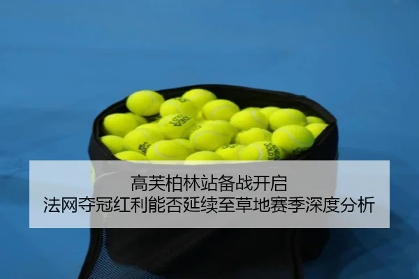 高芙柏林站备战开启 法网夺冠红利能否延续至草地赛季深度分析
